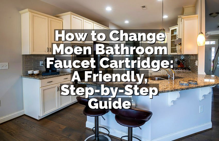 How to Change Moen Bathroom Faucet Cartridge: A Friendly, Step-by-Step Guide