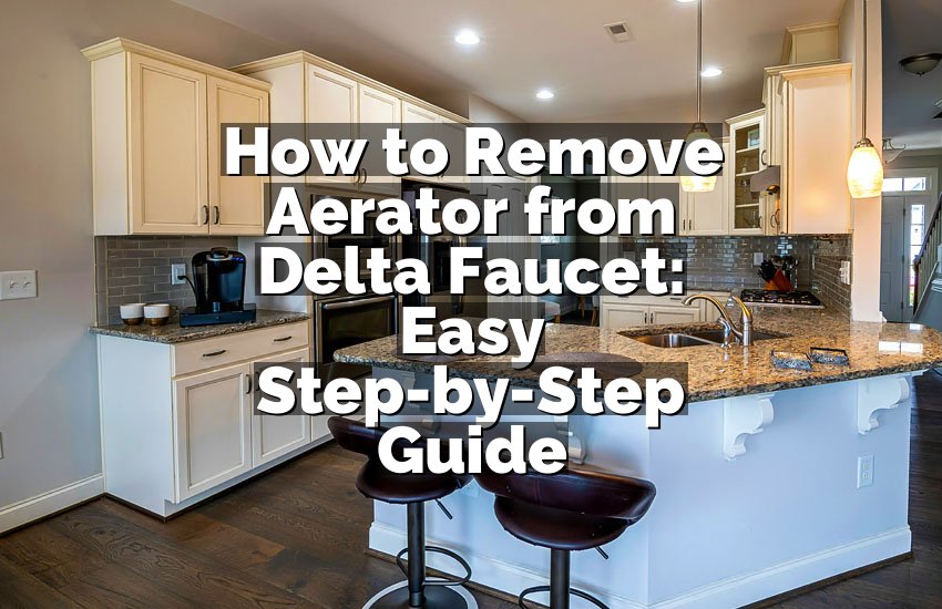 How to Remove Aerator from Delta Faucet: Easy Step-by-Step Guide