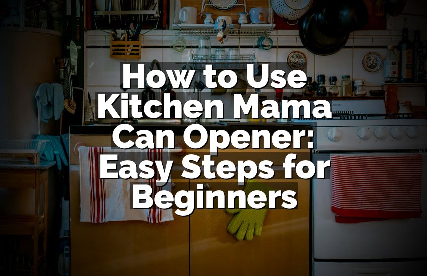 How to Use Kitchen Mama Can Opener: Easy Steps for Beginners
