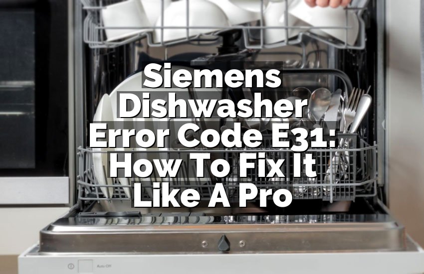 Siemens Dishwasher Error Code E31: How To Fix It Like A Pro