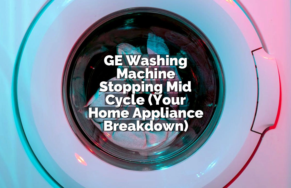 GE Washing Machine Stopping Mid Cycle (Your Home Appliance Breakdown)