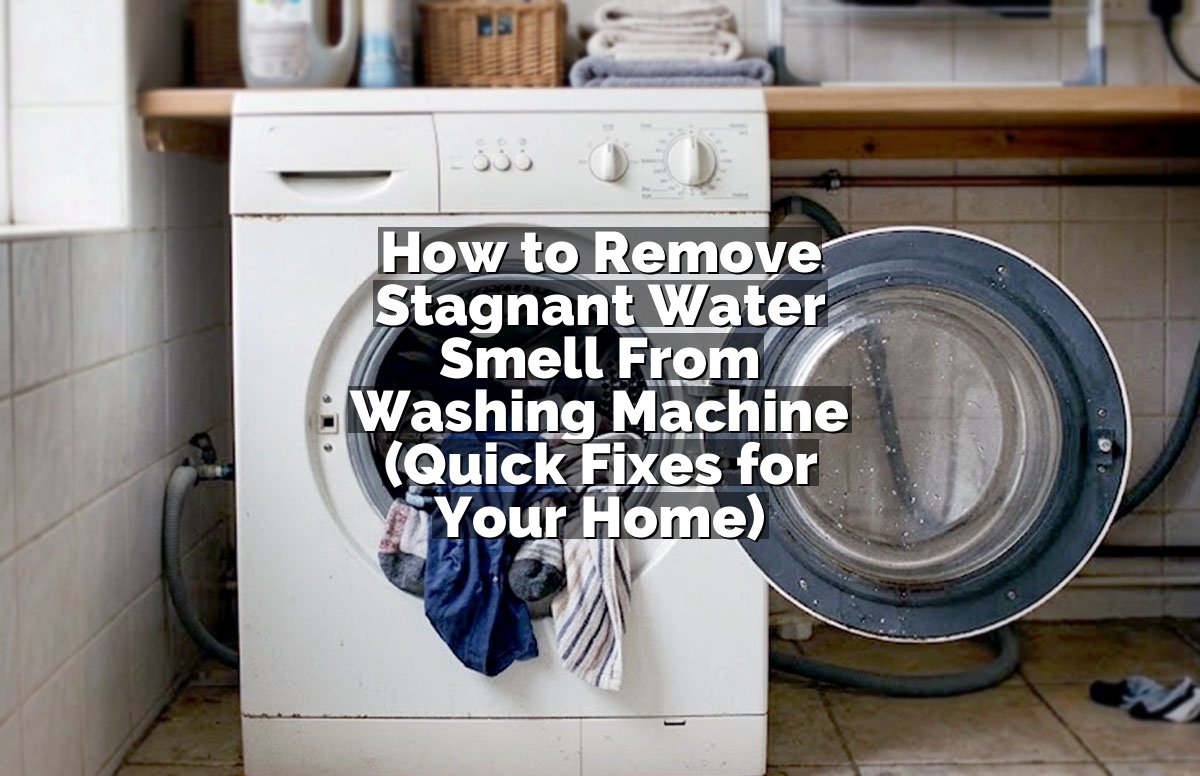 How to Remove Stagnant Water Smell From Washing Machine (Quick Fixes for Your Home)