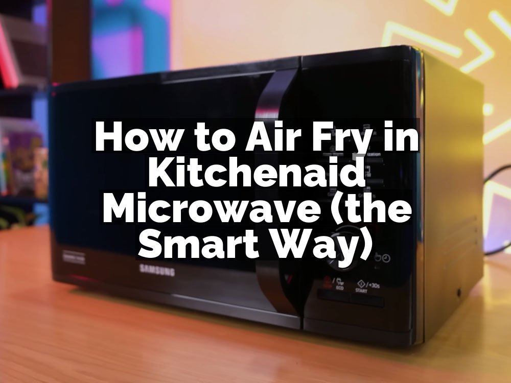 How to Air Fry in Kitchenaid Microwave (the Smart Way)
