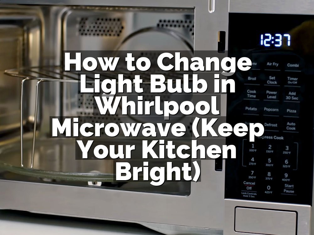 How to Change Light Bulb in Whirlpool Microwave (Keep Your Kitchen Bright)