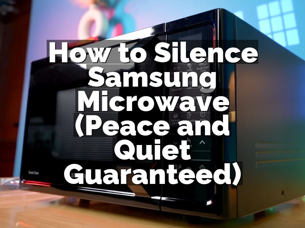 How to Silence Samsung Microwave (Peace and Quiet Guaranteed)